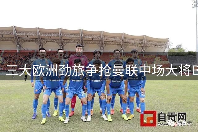 三大欧洲劲旅争抢曼联中场大将B费
