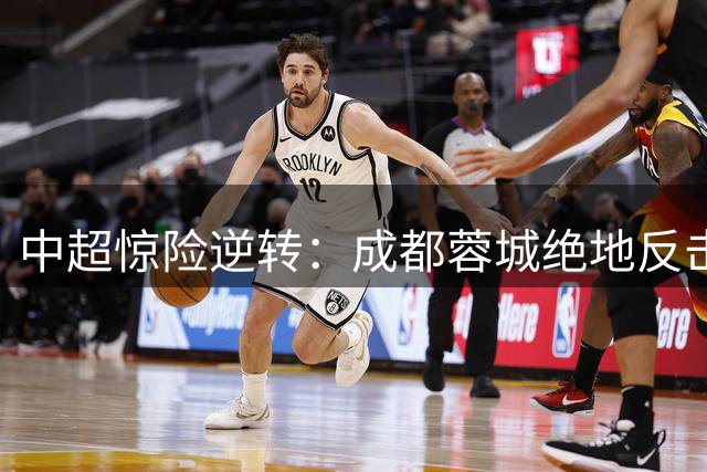 中超惊险逆转：成都蓉城绝地反击3-2胜浙江