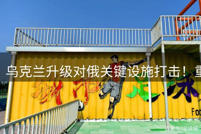 乌克兰升级对俄关键设施打击！重创多座炼油厂与电力系统