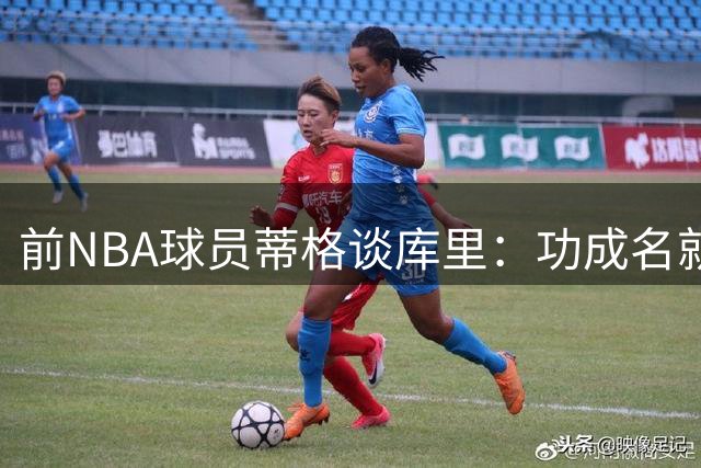 前NBA球员蒂格谈库里：功成名就无需转会 应效仿科比终老一队