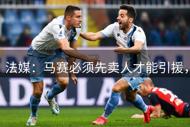 法媒：马赛必须先卖人才能引援，巴列尔迪可能在关窗前离队