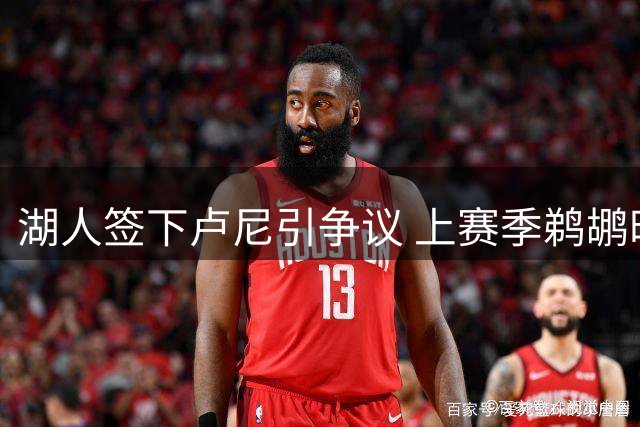 湖人签下卢尼引争议 上赛季鹈鹕时期表现低迷仅1次扣篮