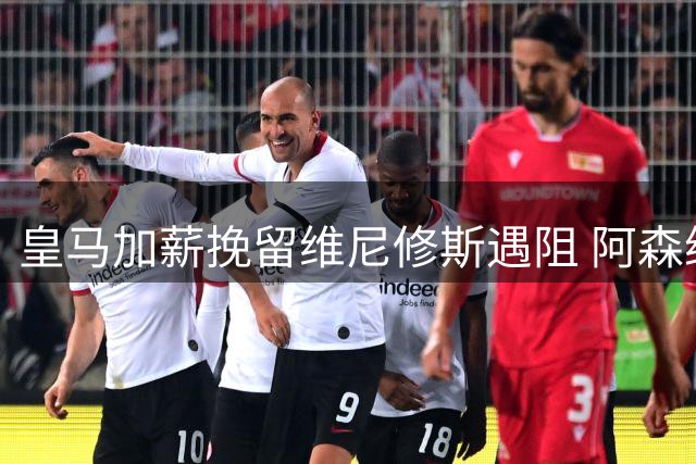 皇马加薪挽留维尼修斯遇阻 阿森纳伺机而动准备截胡