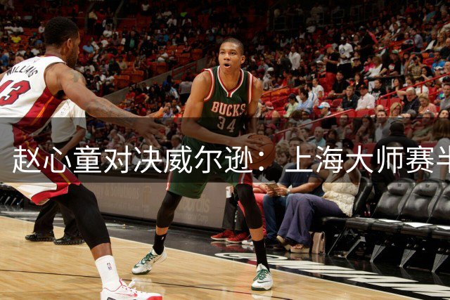 赵心童对决威尔逊：上海大师赛半决赛上演"矛与盾"巅峰较量