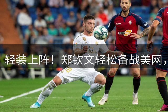 轻装上阵！郑钦文轻松备战美网，同吴易昺玩爆火“牛来”梗
