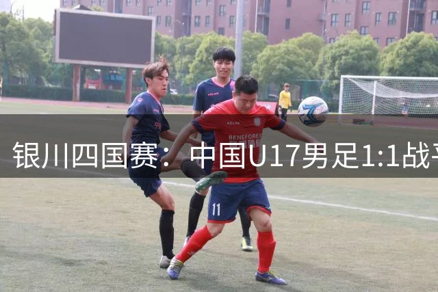 银川四国赛：中国U17男足1:1战平尼日利亚
