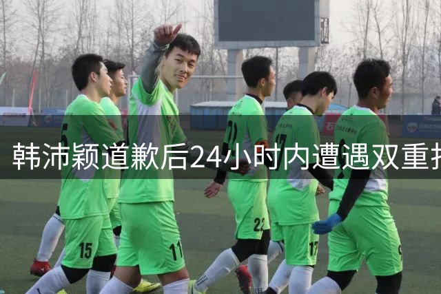 韩沛颖道歉后24小时内遭遇双重打击