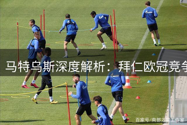马特乌斯深度解析：拜仁欧冠竞争力与穆西亚拉心理重建之路